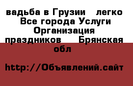 Cвадьба в Грузии - легко! - Все города Услуги » Организация праздников   . Брянская обл.